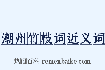 潮州竹枝词近义词是什么意思的图片